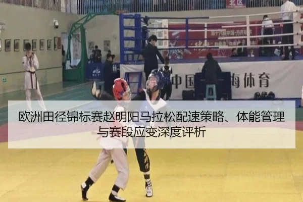 欧洲田径锦标赛赵明阳马拉松配速策略、体能管理与赛段应变深度评析