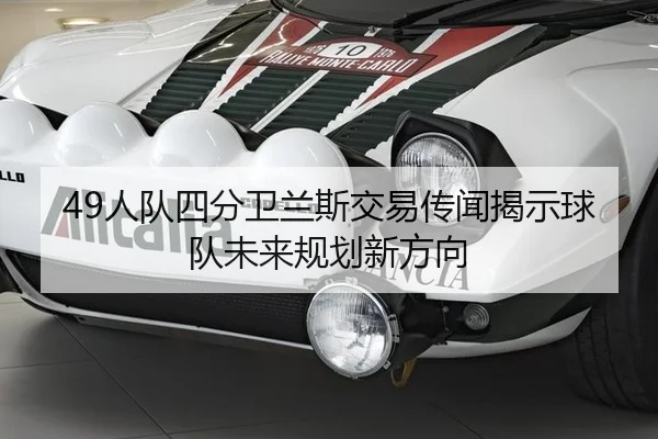 49人队四分卫兰斯交易传闻揭示球队未来规划新方向