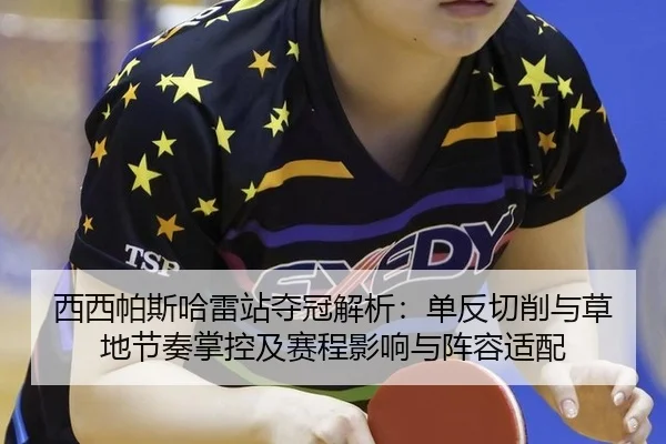 西西帕斯哈雷站夺冠解析：单反切削与草地节奏掌控及赛程影响与阵容适配