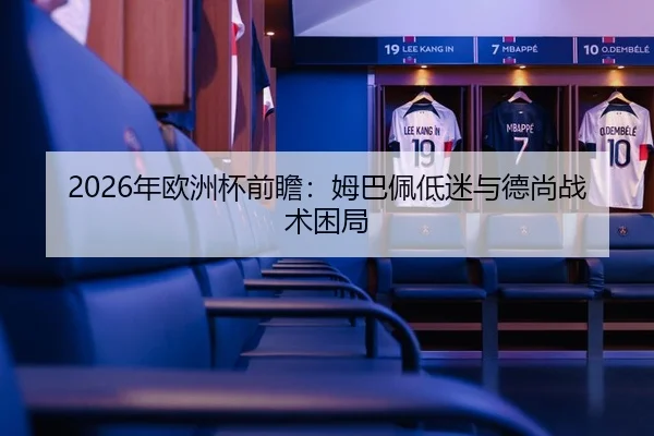 2026年欧洲杯前瞻：姆巴佩低迷与德尚战术困局