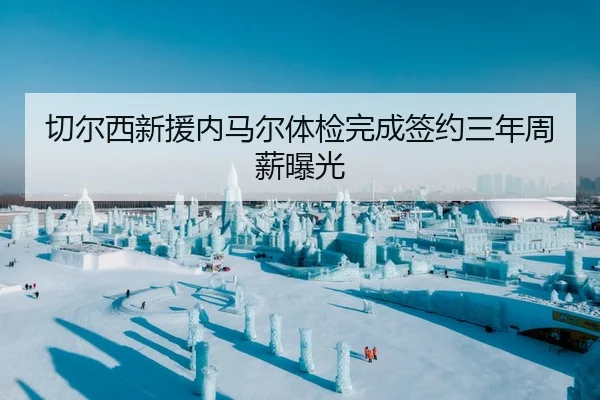 切尔西新援内马尔体检完成签约三年周薪曝光