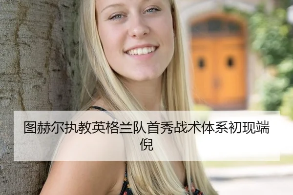 图赫尔执教英格兰队首秀战术体系初现端倪